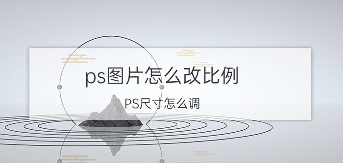 ps图片怎么改比例 PS尺寸怎么调？